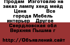 Продам, Изготовлю на заказ лампу хенд-мейд › Цена ­ 3 000 - Все города Мебель, интерьер » Другое   . Свердловская обл.,Верхняя Пышма г.
